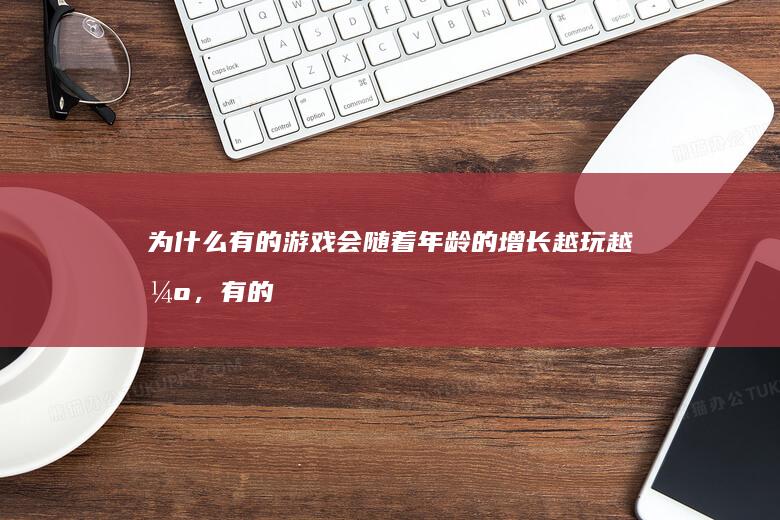 为什么有的游戏会随着年龄的增长越玩越强，有的反而走下坡路？